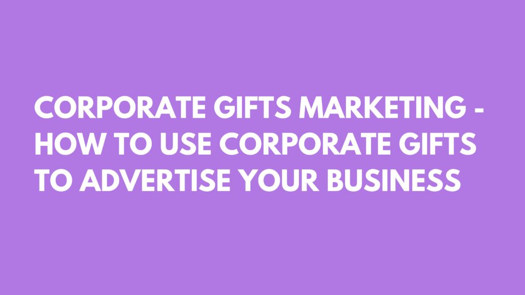 CORPORATE GIFTS MARKETING - HOW TO USE CORPORATE GIFTS TO ADVERTISE YOUR BUSINESS